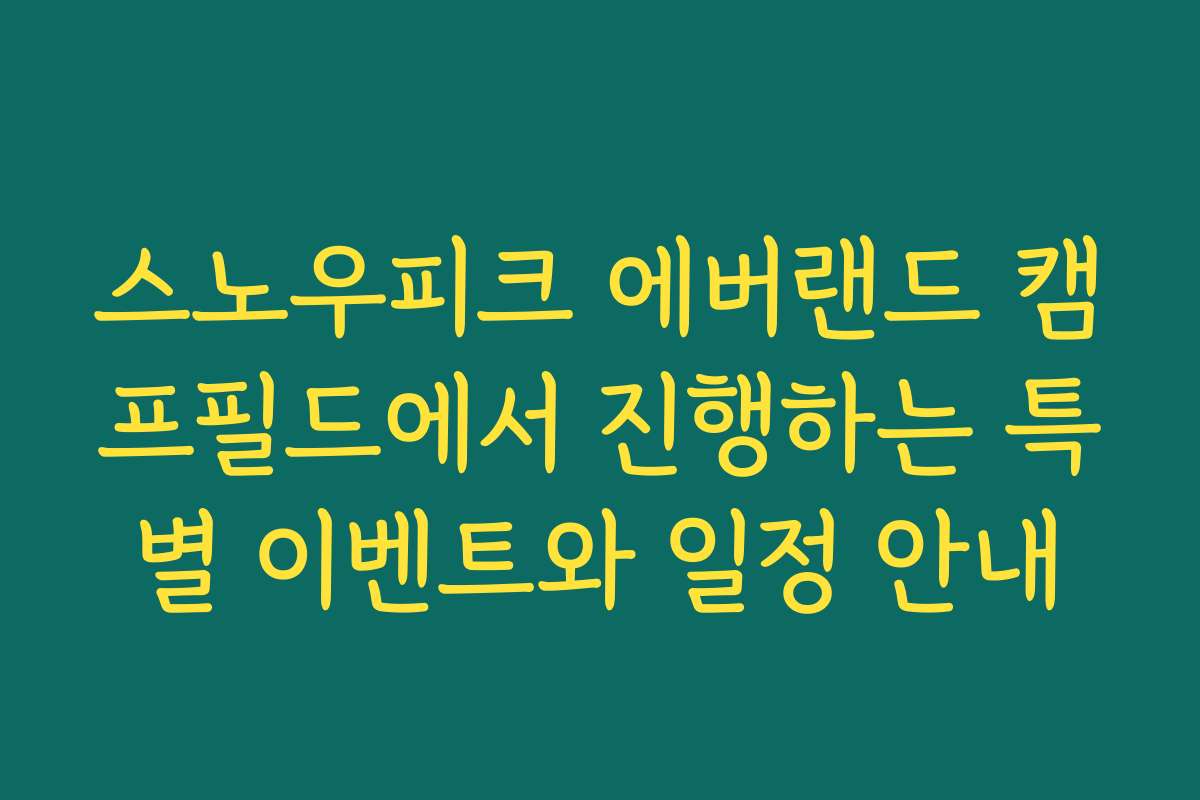 스노우피크 에버랜드 캠프필드에서 진행하는 특별 이벤트와 일정 안내
