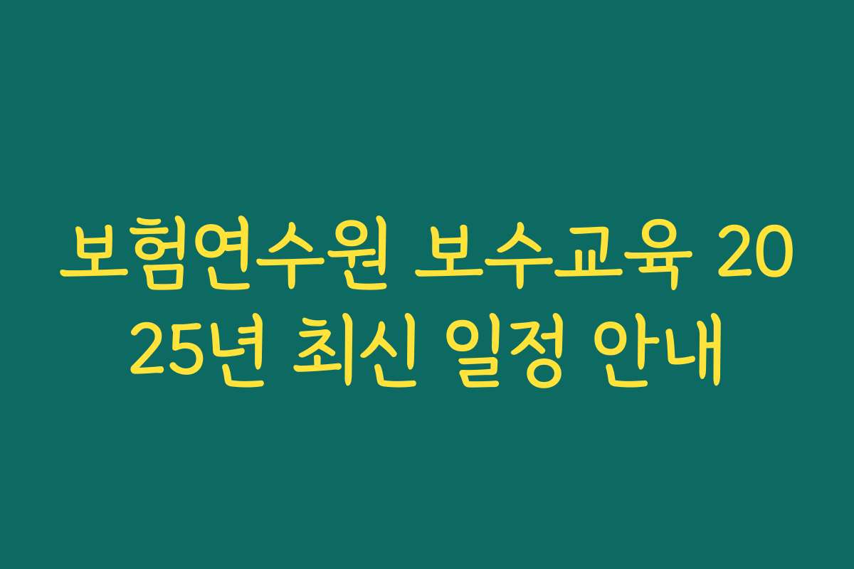 보험연수원 보수교육 2025년 최신 일정 안내