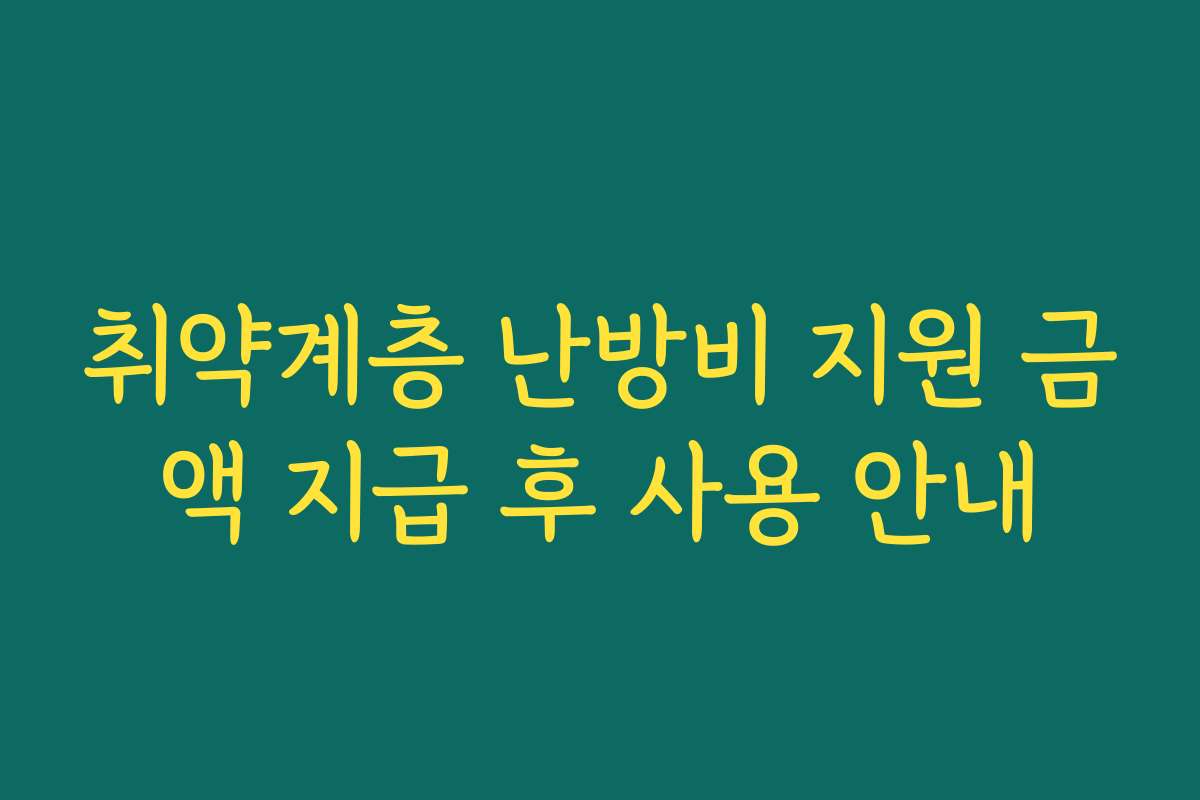 취약계층 난방비 지원 금액 지급 후 사용 안내 취약계층 난방비 지원 금액 지급 후 사용 안내