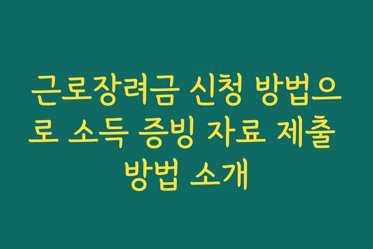근로장려금 신청 방법으로 소득 증빙 자료 제출 방법 소개