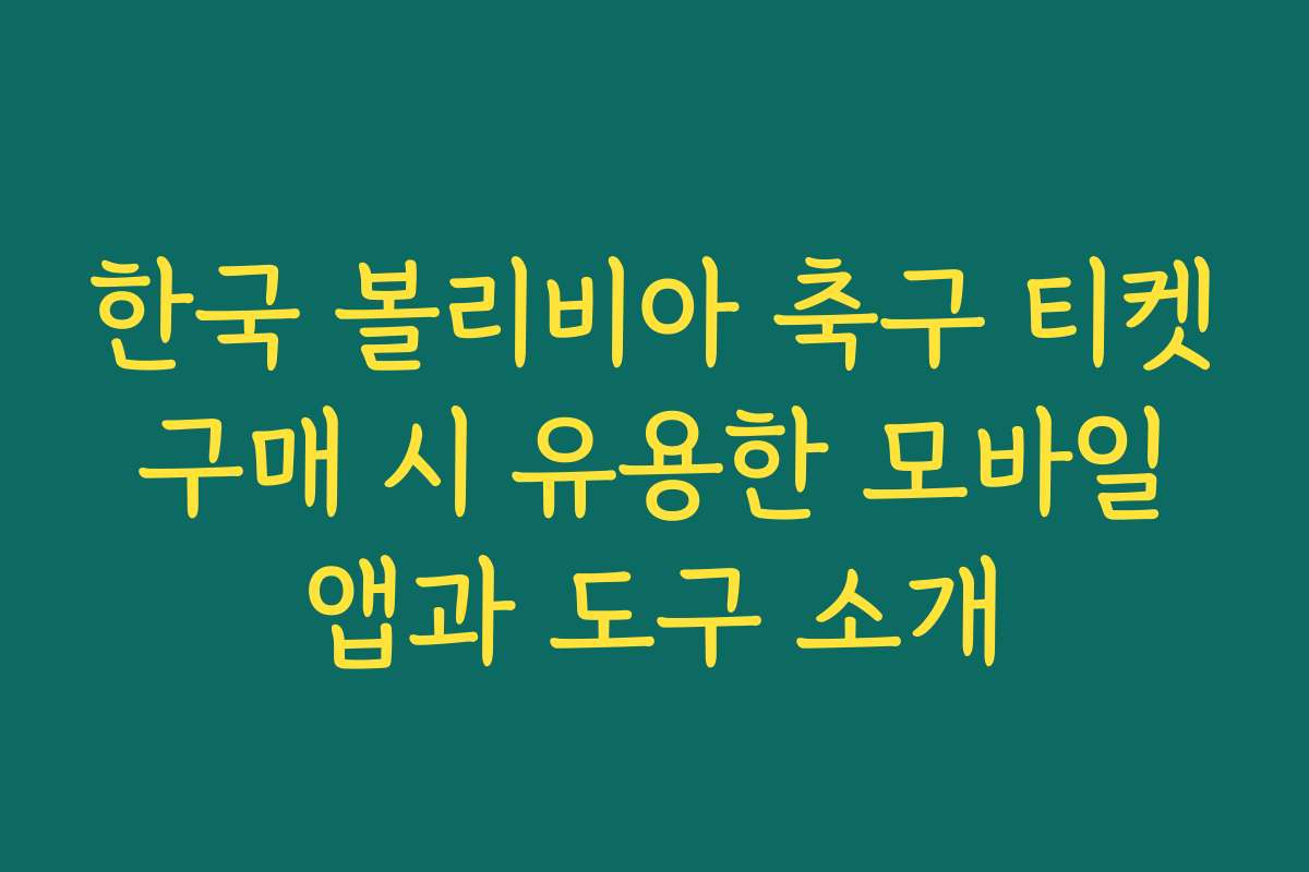 한국 볼리비아 축구 티켓 구매 시 유용한 모바일 앱과 도구 소개