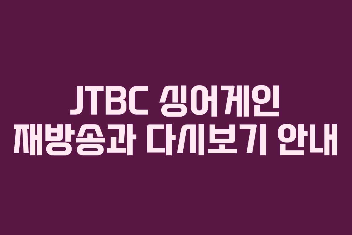 JTBC 싱어게인 재방송과 다시보기 안내