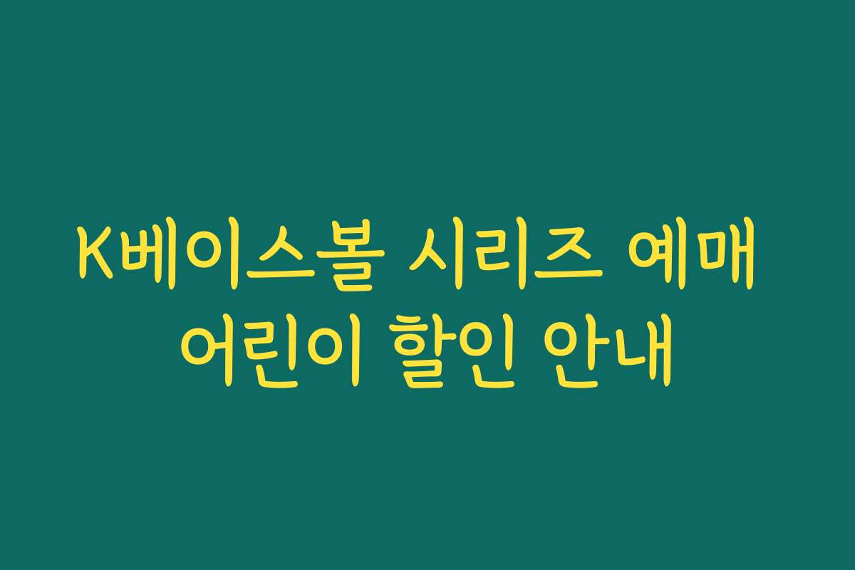 K베이스볼 시리즈 예매 어린이 할인 안내 K베이스볼 시리즈 예매 어린이 할인 안내