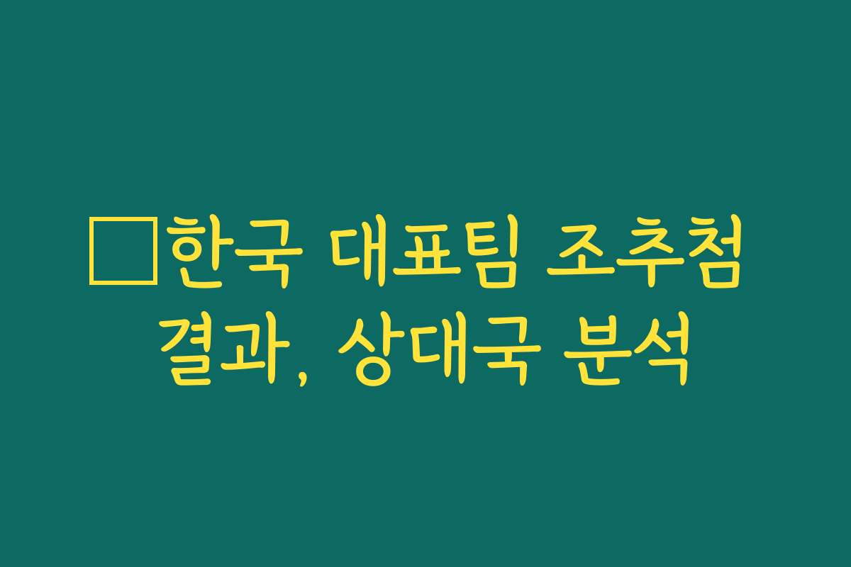 🇰한국 대표팀 조추첨 결과, 상대국 분석