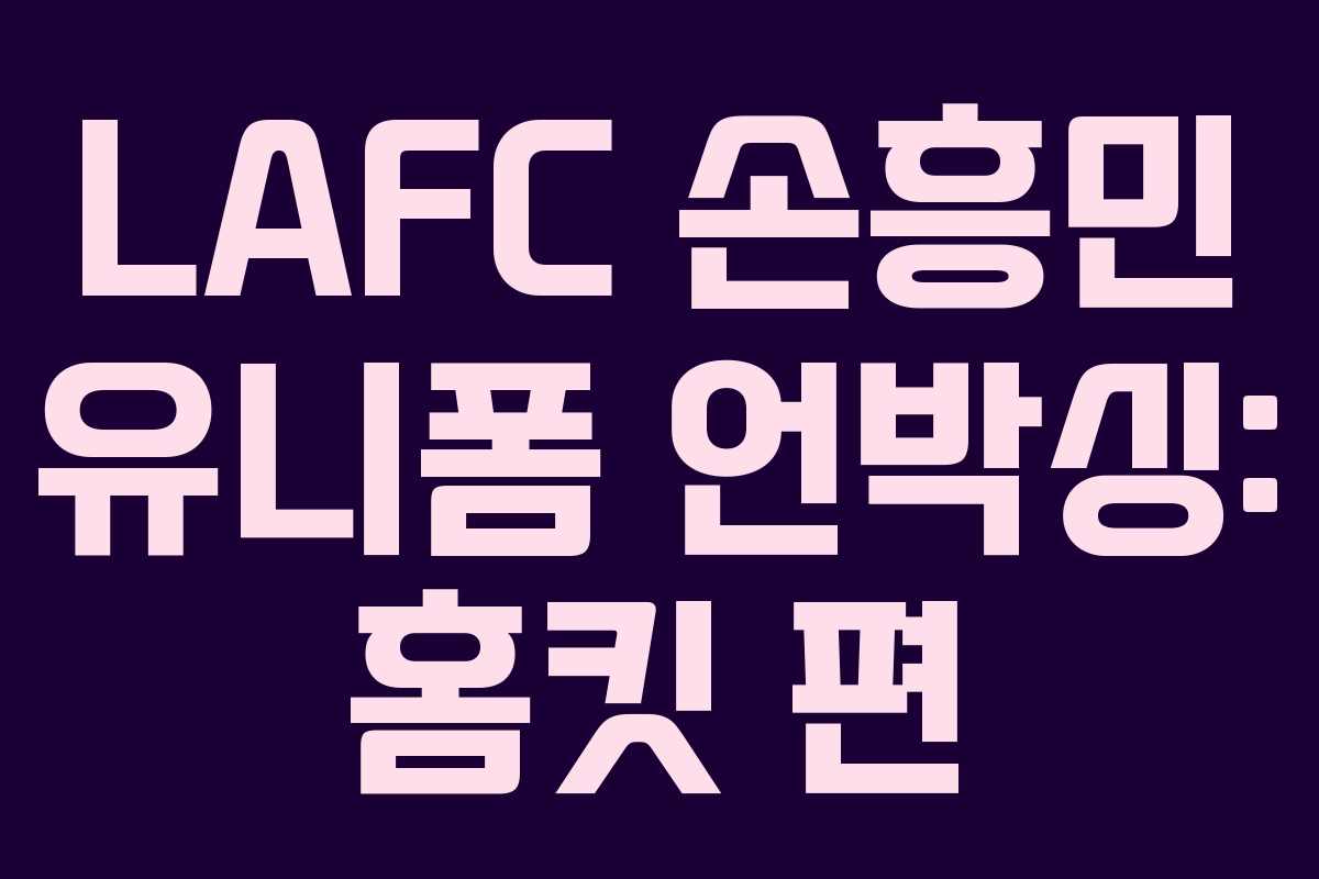LAFC 손흥민 유니폼 언박싱: 홈킷 편 LAFC 손흥민 유니폼 언박싱: 홈킷 편