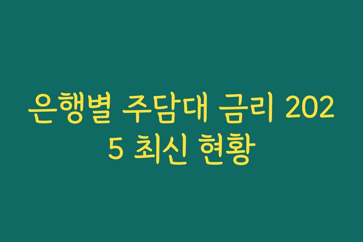 은행별 주담대 금리 2025 최신 현황 은행별 주담대 금리 2025 최신 현황