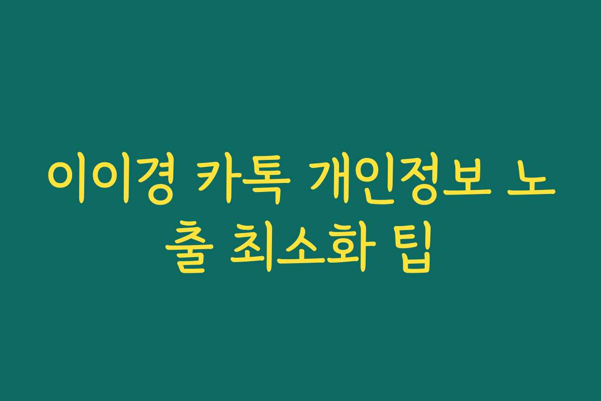 이이경 카톡 개인정보 노출 최소화 팁