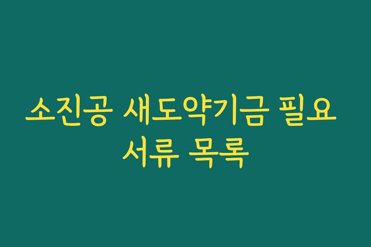 소진공 새도약기금 필요 서류 목록