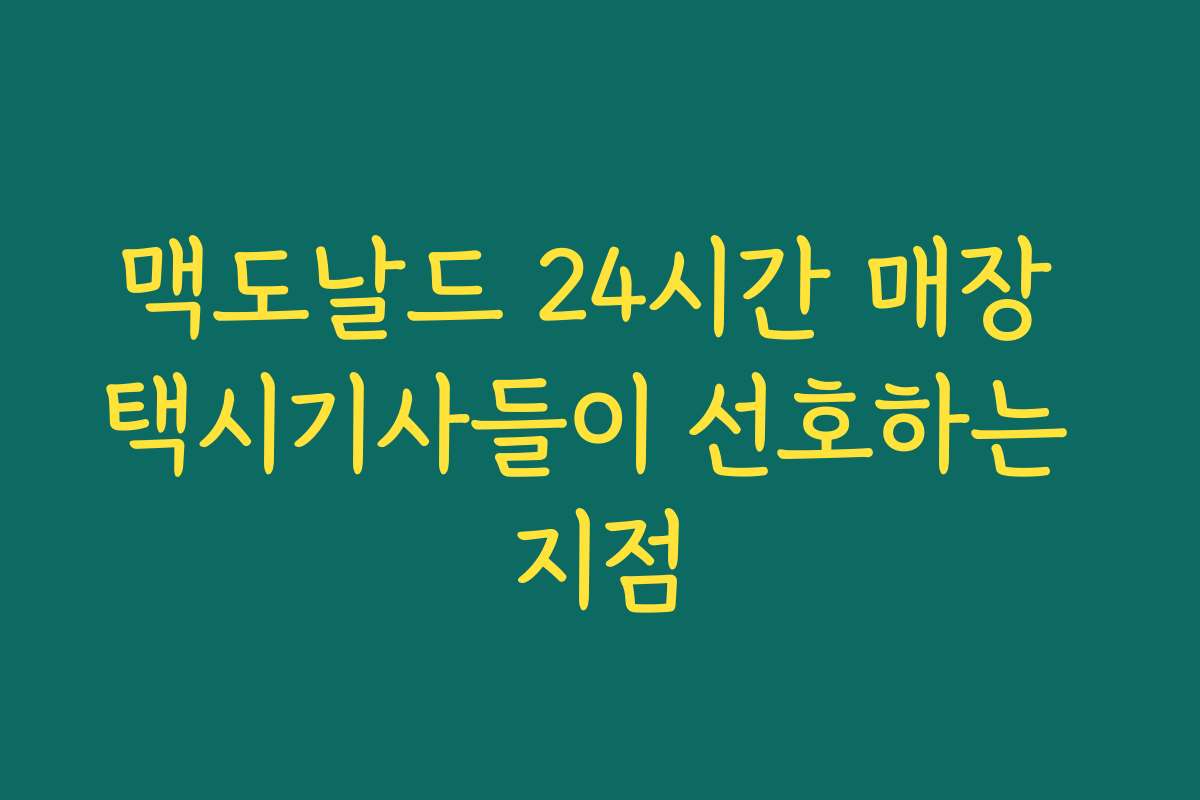 맥도날드 24시간 매장 택시기사들이 선호하는 지점 맥도날드 24시간 매장 택시기사들이 선호하는 지점