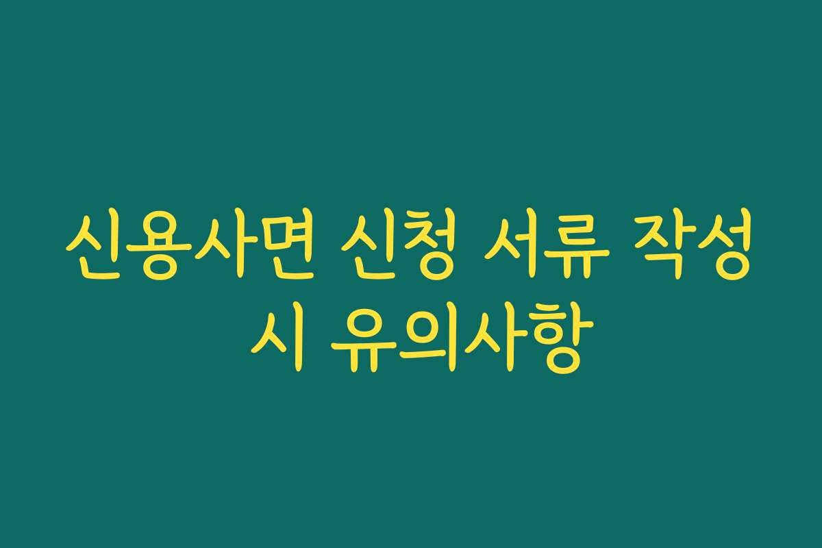 신용사면 신청 서류 작성 시 유의사항