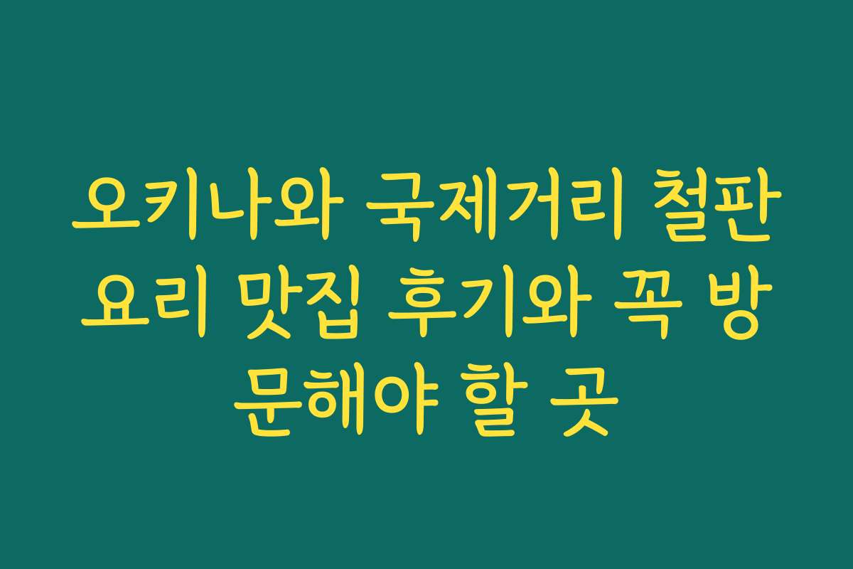 오키나와 국제거리 철판요리 맛집 후기와 꼭 방문해야 할 곳