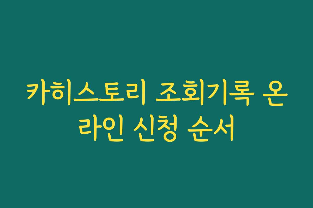 카히스토리 조회기록 온라인 신청 순서 카히스토리 조회기록 온라인 신청 순서