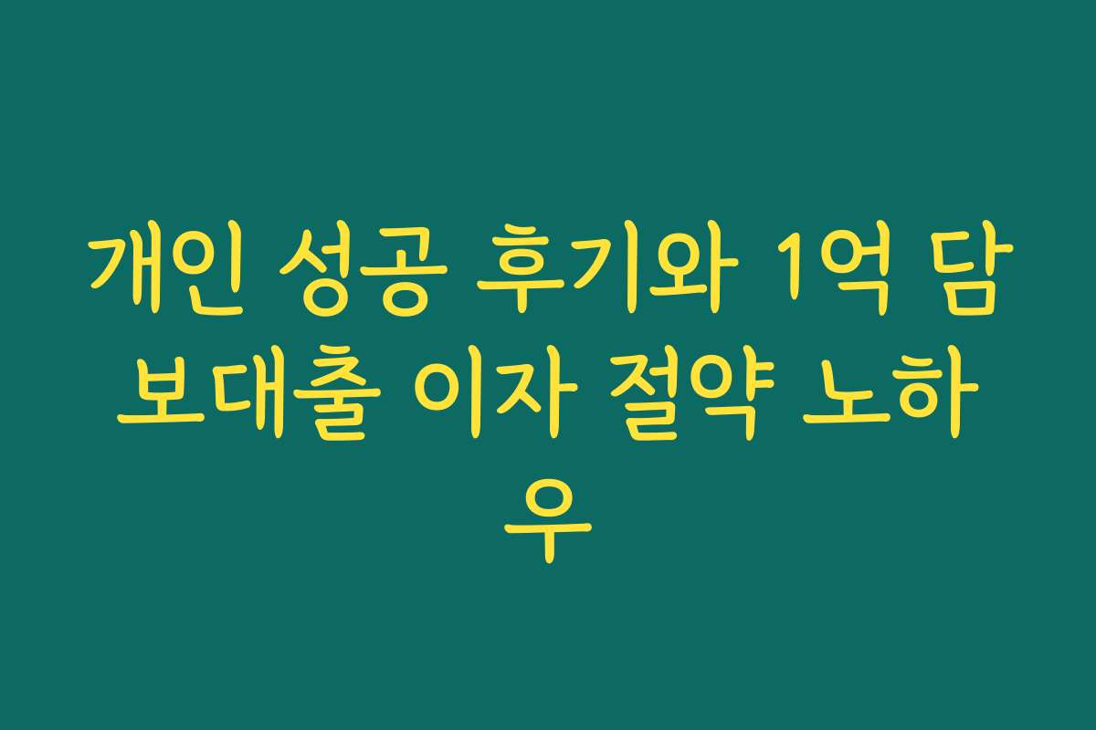 개인 성공 후기와 1억 담보대출 이자 절약 노하우