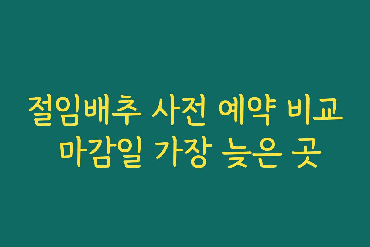 절임배추 사전 예약 비교 마감일 가장 늦은 곳