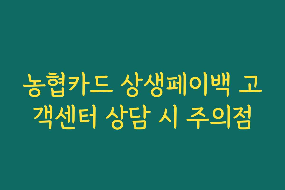 농협카드 상생페이백 고객센터 상담 시 주의점 농협카드 상생페이백 고객센터 상담 시 주의점
