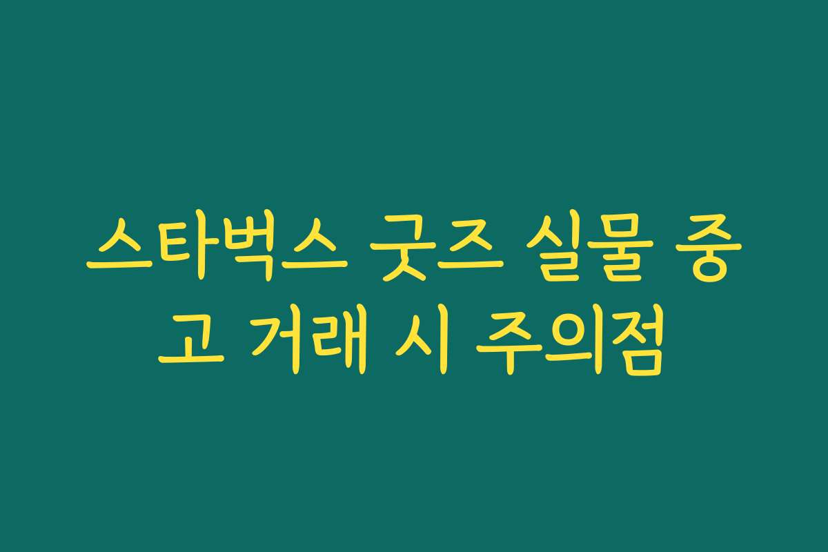 스타벅스 굿즈 실물 중고 거래 시 주의점 스타벅스 굿즈 실물 중고 거래 시 주의점