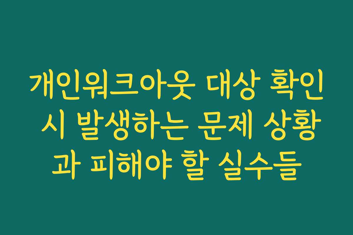 개인워크아웃 대상 확인 시 발생하는 문제 상황과 피해야 할 실수들