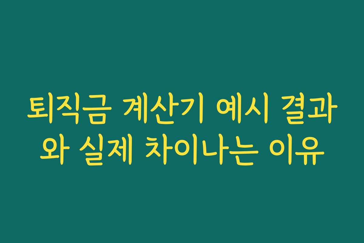 퇴직금 계산기 예시 결과와 실제 차이나는 이유 퇴직금 계산기 예시 결과와 실제 차이나는 이유