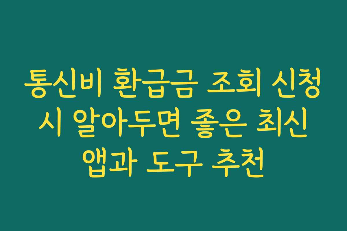 통신비 환급금 조회 신청 시 알아두면 좋은 최신 앱과 도구 추천