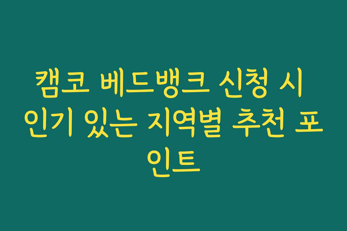 캠코 베드뱅크 신청 시 인기 있는 지역별 추천 포인트
