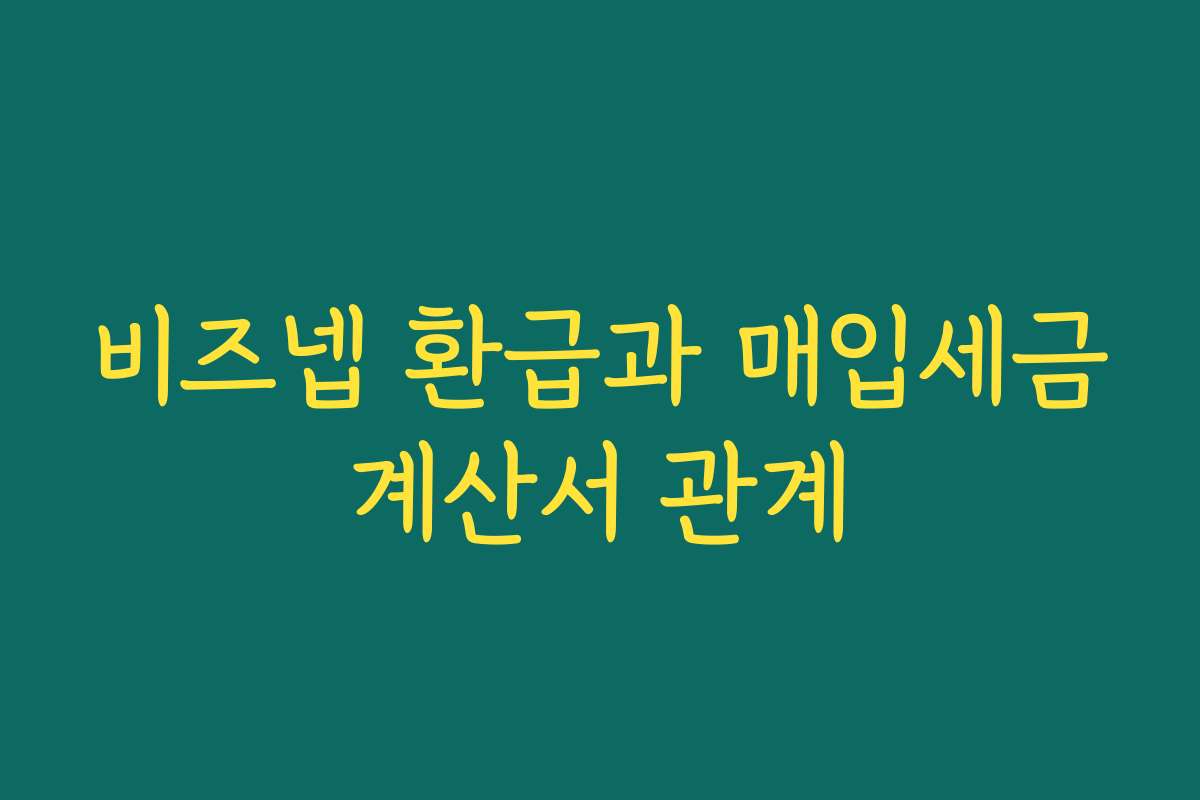 비즈넵 환급과 매입세금계산서 관계