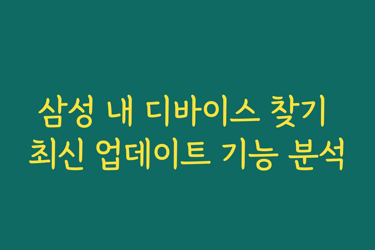 삼성 내 디바이스 찾기 최신 업데이트 기능 분석