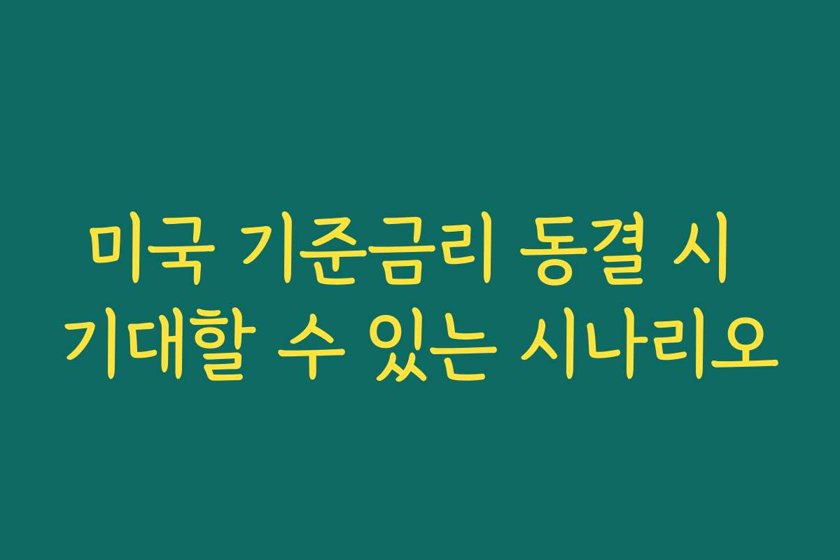 미국 기준금리 동결 시 기대할 수 있는 시나리오