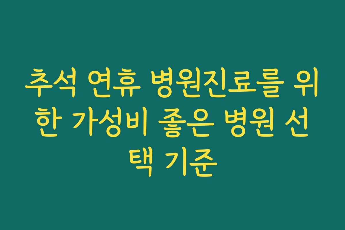 추석 연휴 병원진료를 위한 가성비 좋은 병원 선택 기준