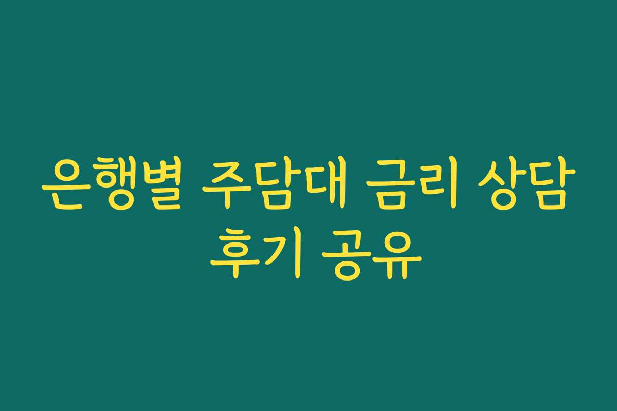 은행별 주담대 금리 상담 후기 공유 은행별 주담대 금리 상담 후기 공유