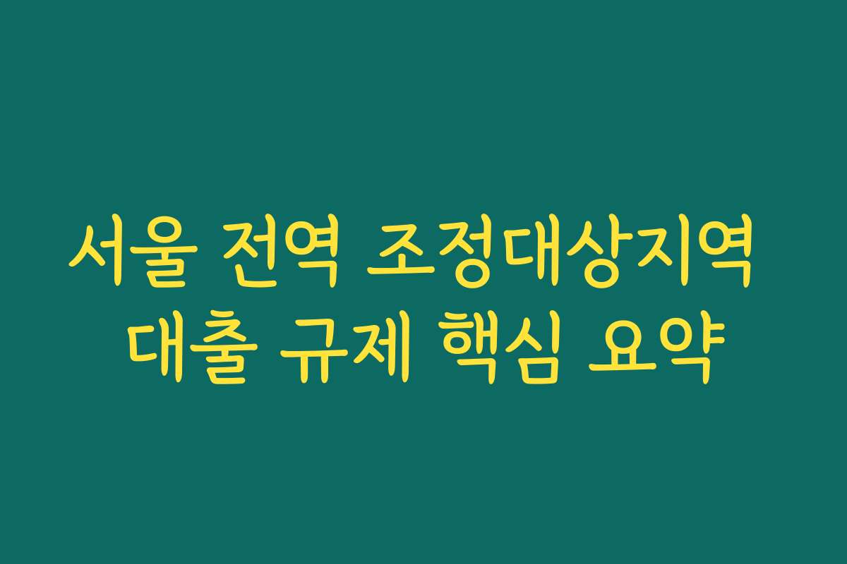 서울 전역 조정대상지역 대출 규제 핵심 요약