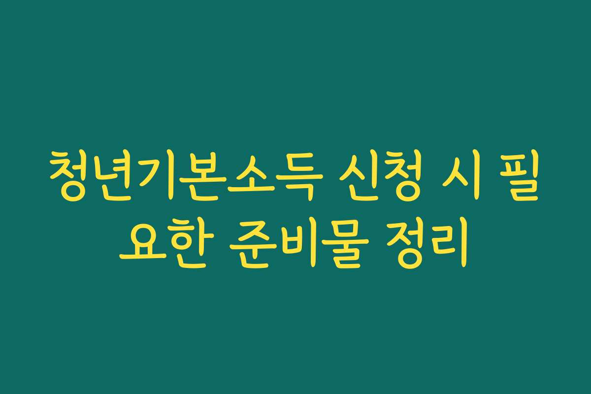 청년기본소득 신청 시 필요한 준비물 정리