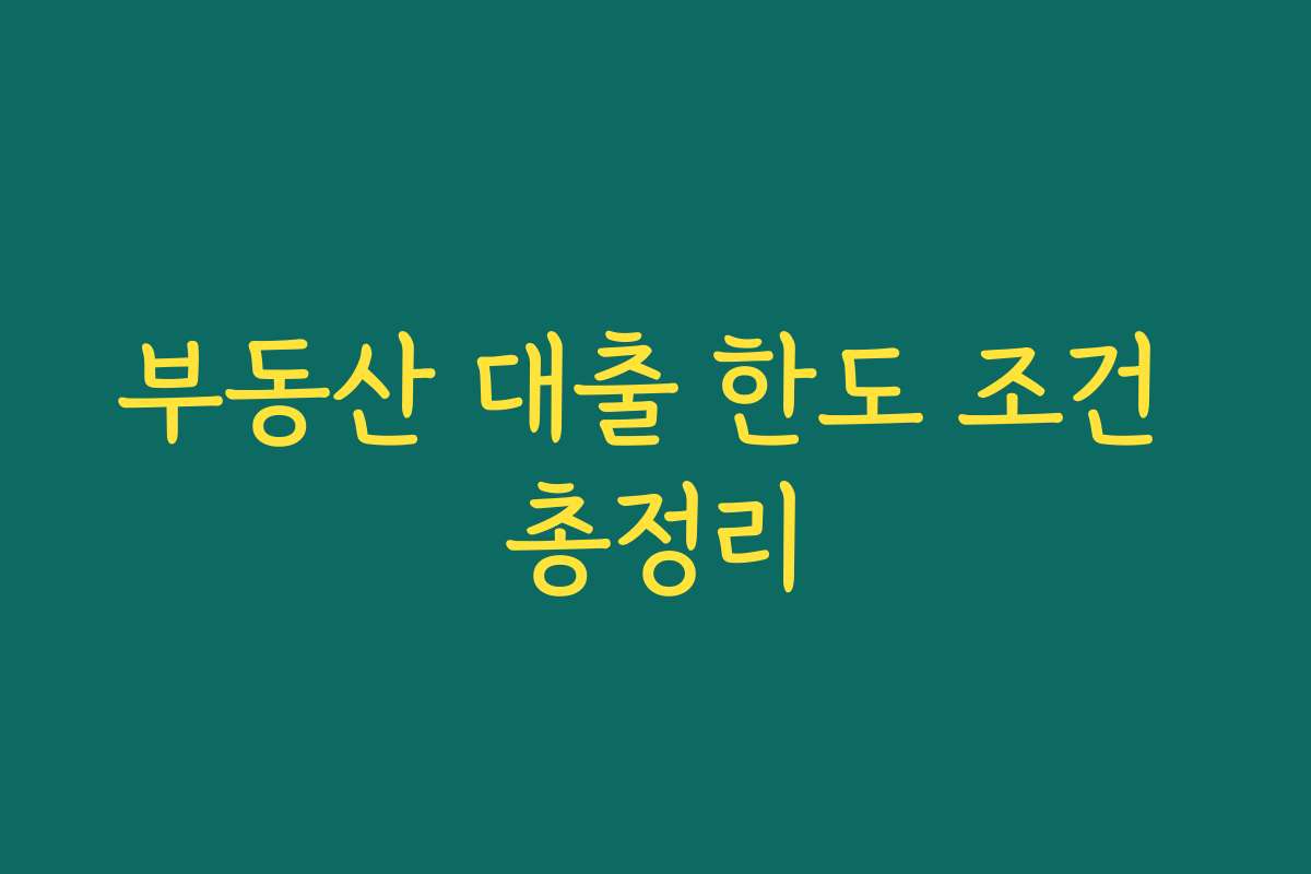 부동산 대출 한도 조건 총정리 부동산 대출 한도 조건 총정리