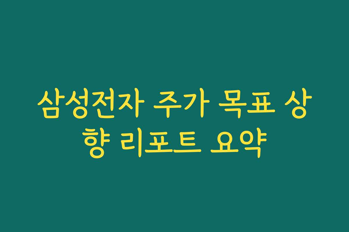 삼성전자 주가 목표 상향 리포트 요약