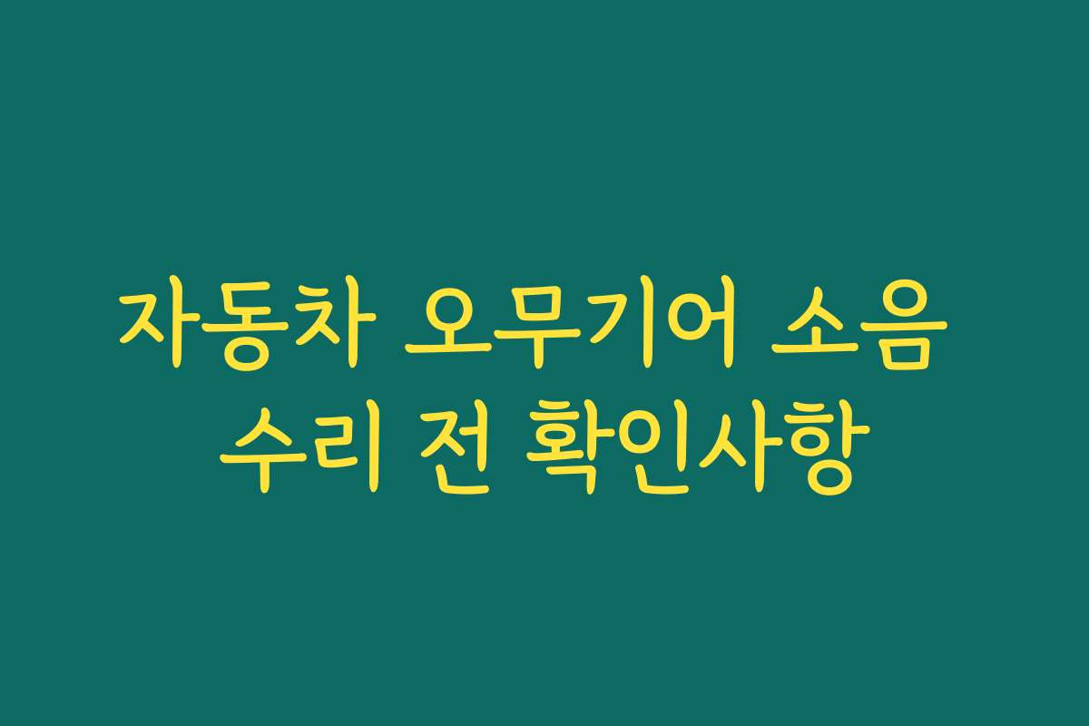 자동차 오무기어 소음 수리 전 확인사항