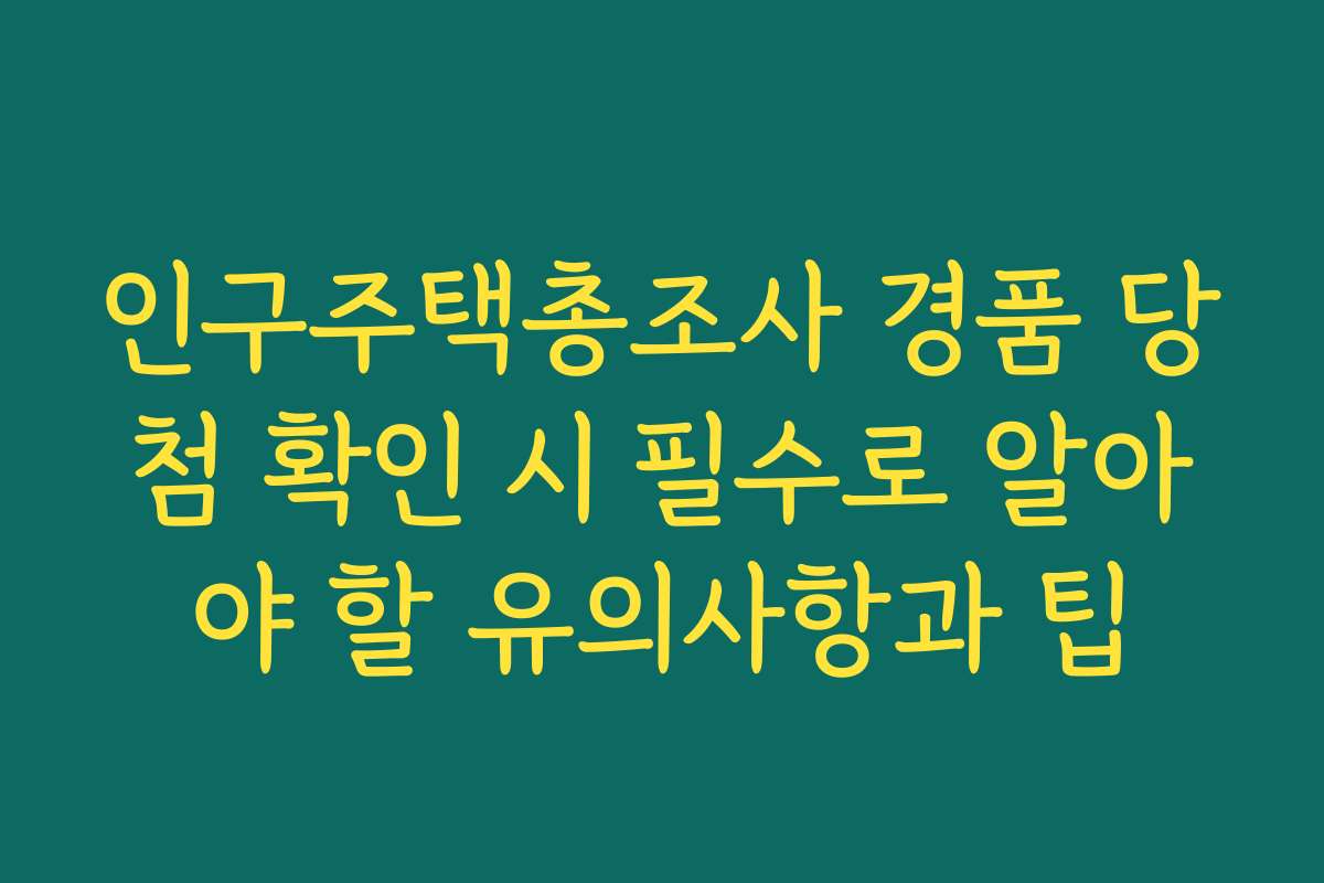 인구주택총조사 경품 당첨 확인 시 필수로 알아야 할 유의사항과 팁