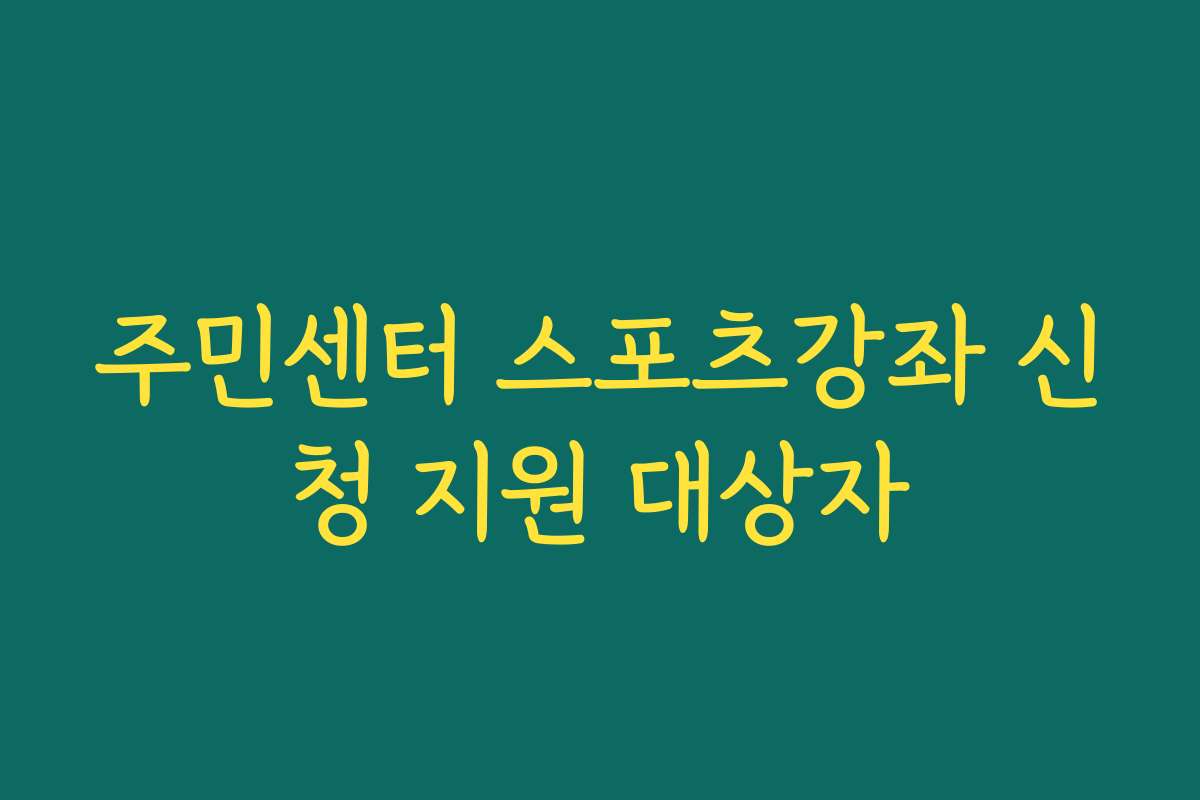 주민센터 스포츠강좌 신청 지원 대상자 주민센터 스포츠강좌 신청 지원 대상자