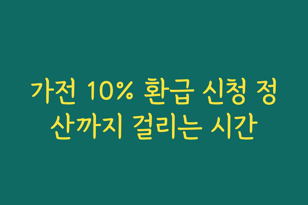가전 10% 환급 신청 정산까지 걸리는 시간 가전 10% 환급 신청 정산까지 걸리는 시간
