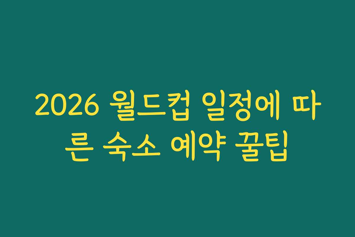 2026 월드컵 일정에 따른 숙소 예약 꿀팁