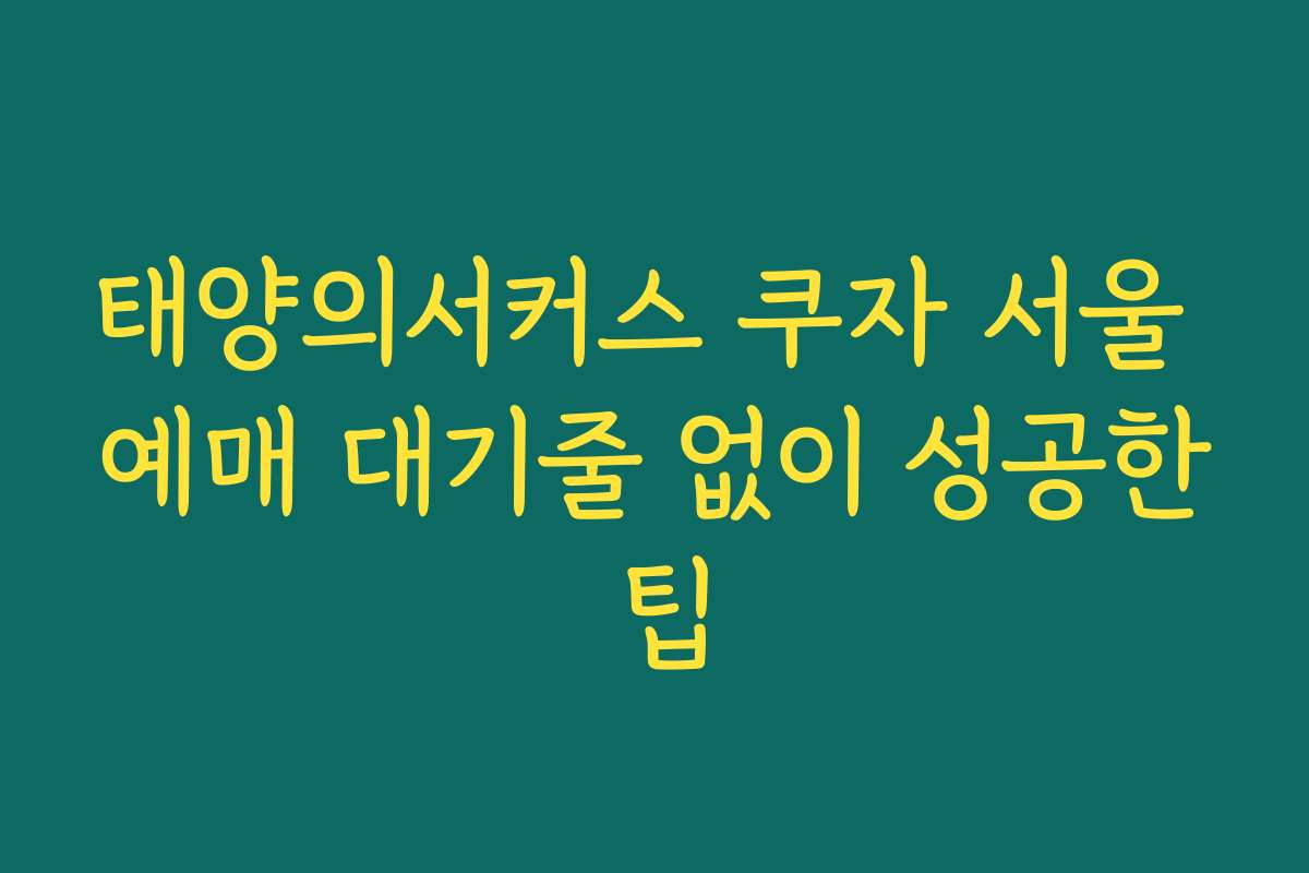 태양의서커스 쿠자 서울 예매 대기줄 없이 성공한 팁 태양의서커스 쿠자 서울 예매 대기줄 없이 성공한 팁