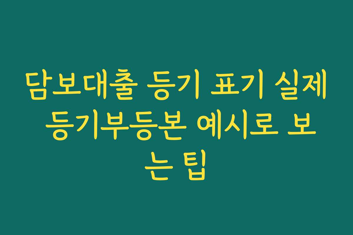 담보대출 등기 표기 실제 등기부등본 예시로 보는 팁