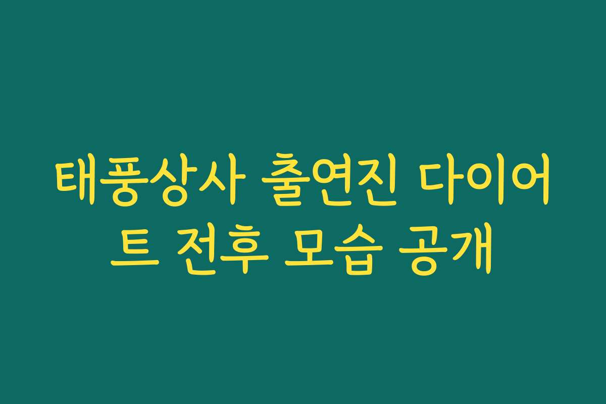 태풍상사 출연진 다이어트 전후 모습 공개 태풍상사 출연진 다이어트 전후 모습 공개