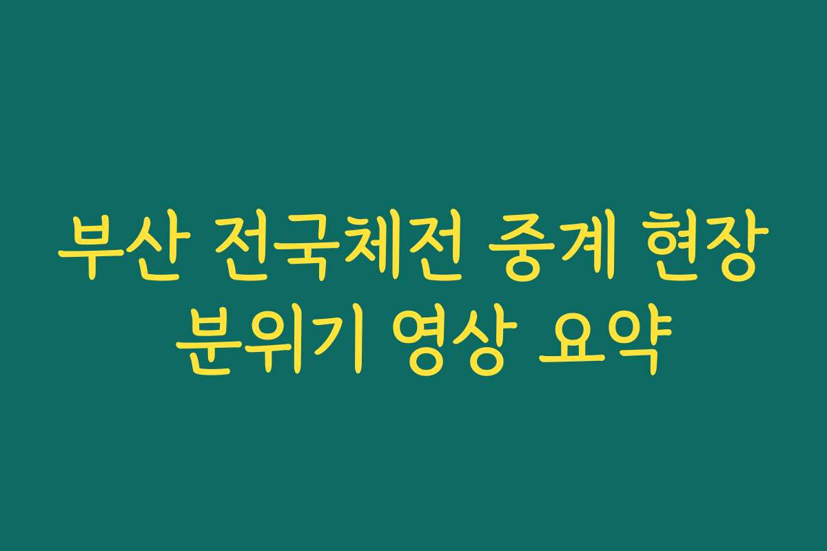 부산 전국체전 중계 현장 분위기 영상 요약