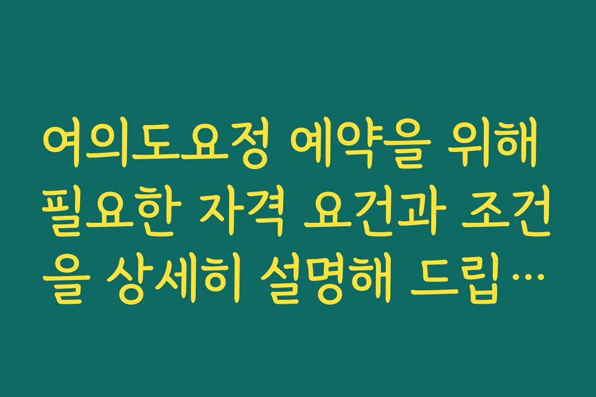 여의도요정 예약을 위해 필요한 자격 요건과 조건을 상세히 설명해 드립니다