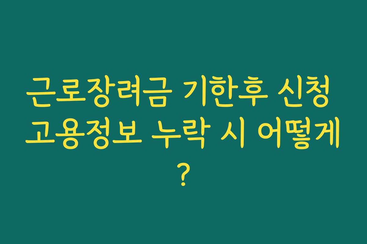 근로장려금 기한후 신청 고용정보 누락 시 어떻게? 근로장려금 기한후 신청 고용정보 누락 시 어떻게?