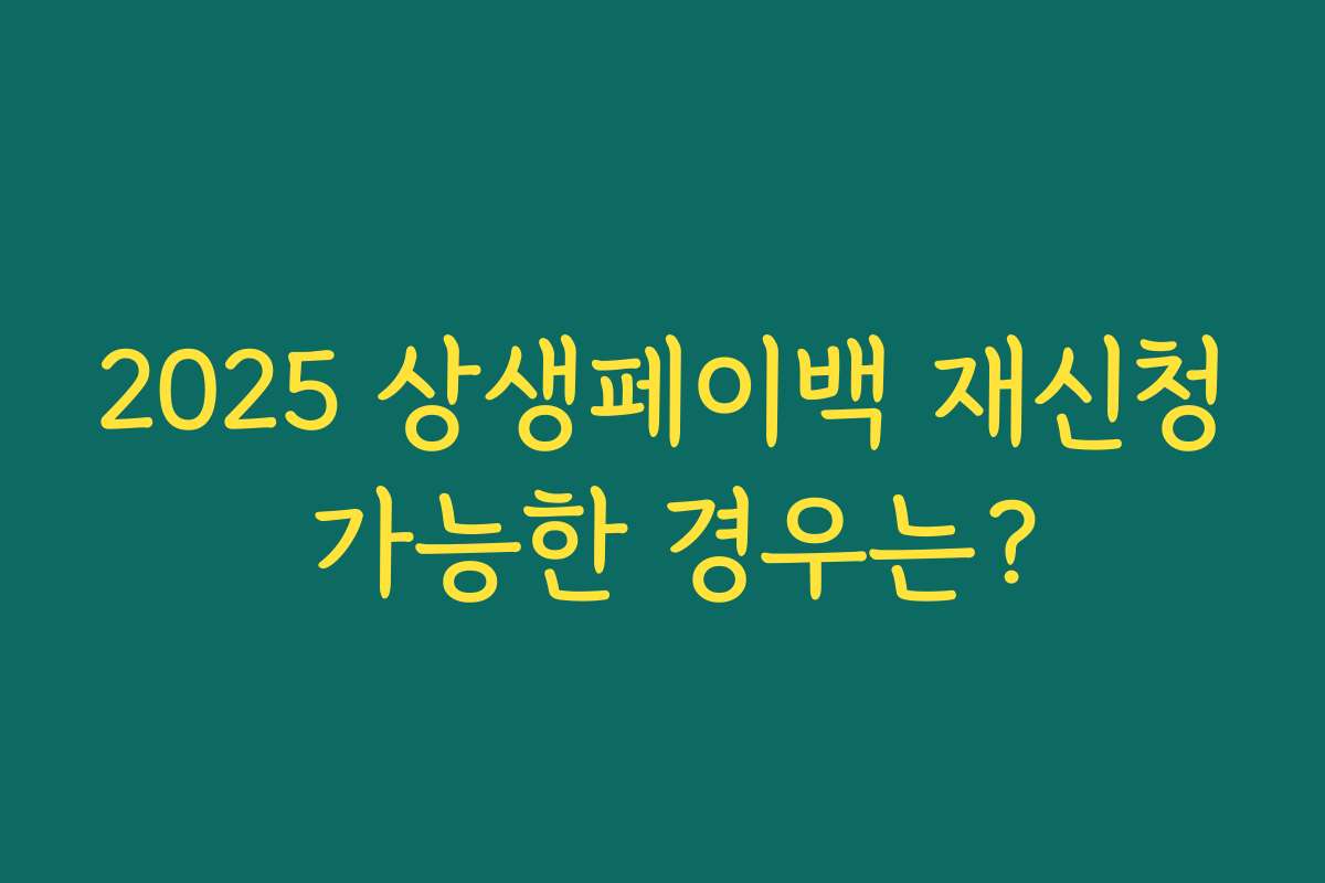 2025 상생페이백 재신청 가능한 경우는? 2025 상생페이백 재신청 가능한 경우는?