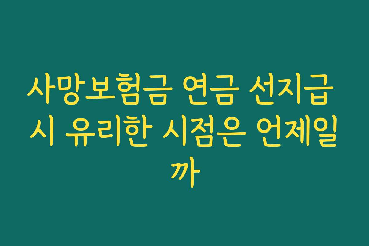 사망보험금 연금 선지급 시 유리한 시점은 언제일까