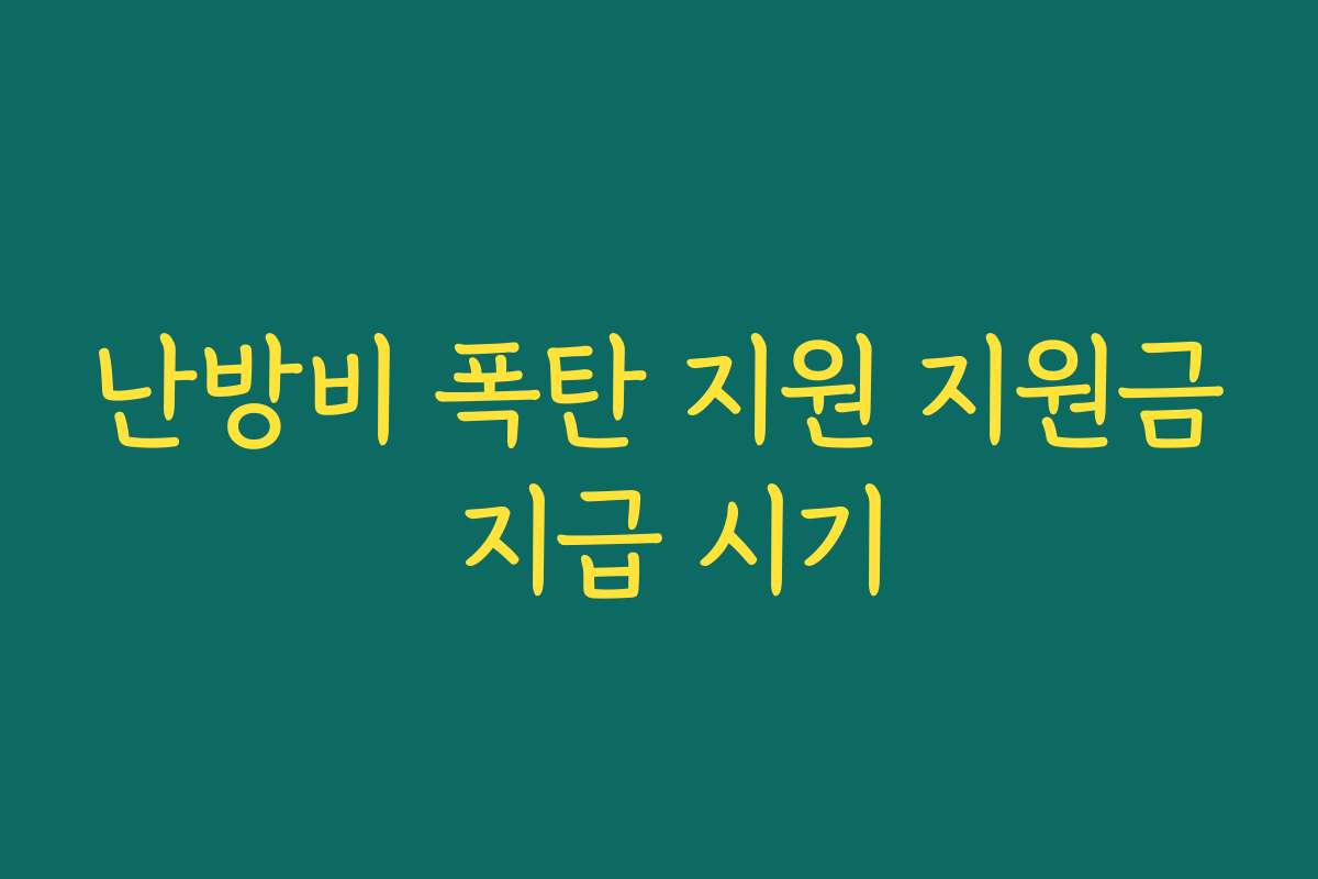 난방비 폭탄 지원 지원금 지급 시기 난방비 폭탄 지원 지원금 지급 시기