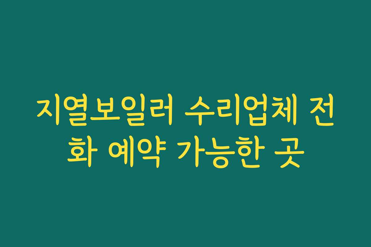 지열보일러 수리업체 전화 예약 가능한 곳 지열보일러 수리업체 전화 예약 가능한 곳