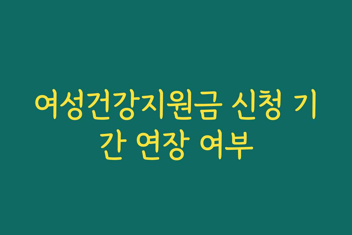 여성건강지원금 신청 기간 연장 여부 여성건강지원금 신청 기간 연장 여부