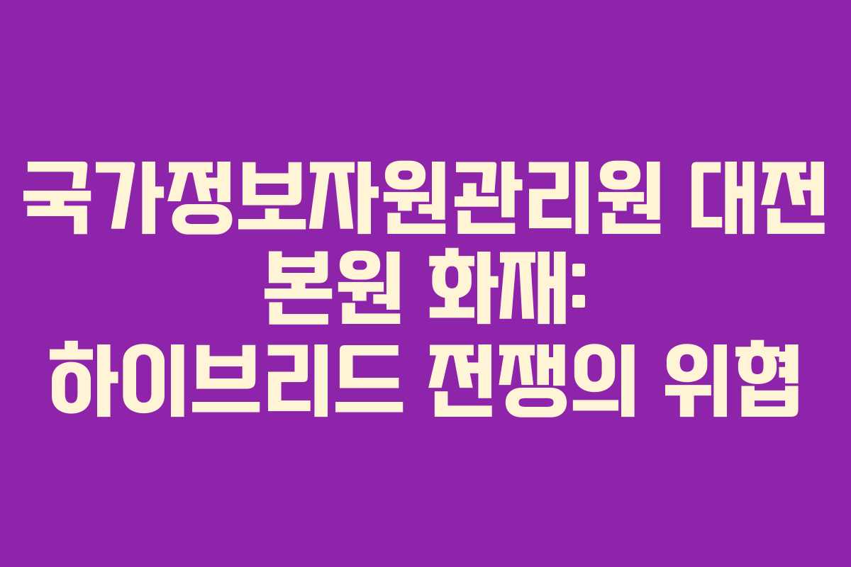 국가정보자원관리원 대전 본원 화재: 하이브리드 전쟁의 위협
